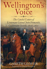 Title: Wellington's Voice: The Candid Letters of Lieutenant Colonel John Fremantle, Coldstream Guards, 1808-1821, Author: Gareth Glover