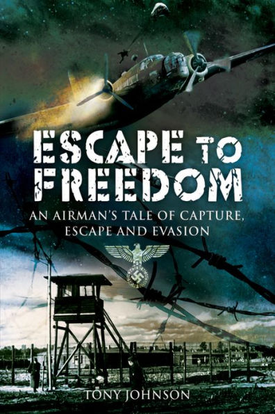 Escape to Freedom: An Airman's Tale of Capture, Escape and Evasion