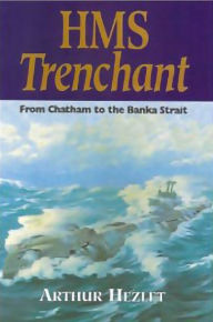 Title: HMS Trenchant: From Chatham to the Banka Strait, Author: Arthur Hezlet