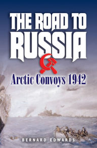 Title: The Road to Russia: Arctic Convoys, 1942, Author: Bernard Edwards