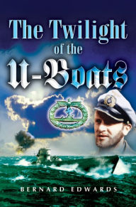 Title: The Twilight of the U-Boats, Author: Bernard Edwards