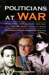 Title: Politicians at War: Post-war Members of Parliament Recall Their War-time Military Service, Author: Henry Buckton