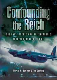 Title: Confounding the Reich: The RAF's Secret War of Electronic Countermeasures in WWII, Author: Martin W. Bowman