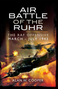 Title: Air Battle of the Ruhr: The RAF Offensive March-July 1943, Author: Alan W. Cooper
