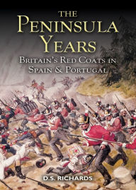 Title: Peninsula Years: Britain's Red Coats in Spain and Portugal, Author: D Richards