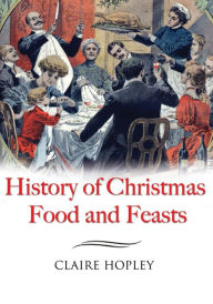 Title: History of Christmas Food and Feasts, Author: Claire Hopley