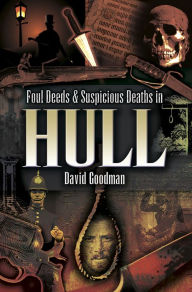 Title: Foul Deeds & Suspicious Deaths in Hull, Author: David Goodman