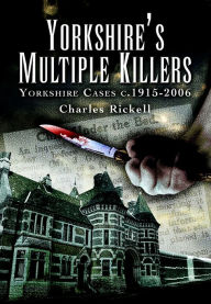 Title: Yorkshire's Multiple Killers: Yorkshire Cases c. 1915-2006, Author: Charles Rickall