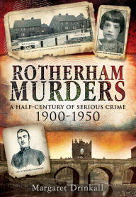 Title: Rotherham Murders: A Half-Century of Serious Crime, 1900-1950, Author: Margaret Drinkall