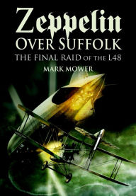 Title: Zeppelin over Suffolk: The Final Raid of the L48, Author: Mark Mower