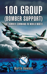 Title: 100 Group (Bomber Support): RAF Bomber Command in World War II, Author: Martin W. Bowman