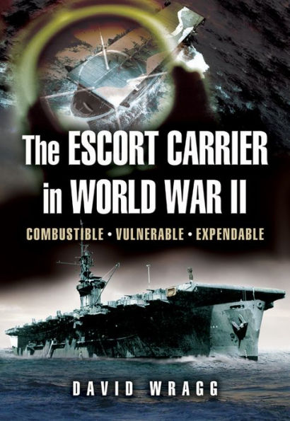 The Escort Carrier of the Second World War: Combustible, Vulnerable and Expendable!