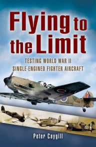 Title: Flying to the Limit: Testing World War II Single-engined Fighter Aircraft, Author: Peter Caygill