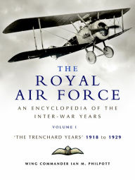 Title: The Royal Air Force: An Encyclopedia of the Inter-War Years: The Trenchard Years 1918 - 1929, Author: Ian Philpott