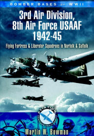 Title: 3rd Air Division 8th Air Force USAF 1942-45: Flying Fortress and Liberator Squadrons in Norfolk and Suffolk, Author: Martin W. Bowman