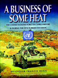 Title: A Business of Some Heat: The United Nations Force in Cyprus 1972-74, Author: Francis Henn