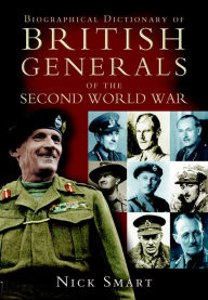 Title: Biographical Dictionary of British Generals of the Second World War, Author: Nicholas Smart