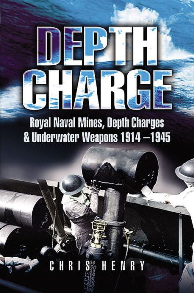 Depth Charge: Royal Naval Mines, Depth Charges & Underwater Weapons, 1914-1945