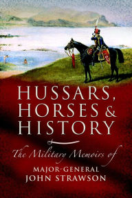 Title: Hussars, Horses and History: The Military Memoirs of Major-General John Strawson, Author: John Strawson