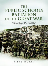 Title: The Public Schools Battalion in the Great War: 'Goodbye Piccadilly', Author: Steve Hurst