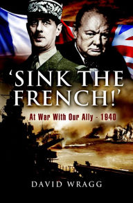 Title: 'Sink the French!': At War with Our Ally-1940, Author: David Wragg