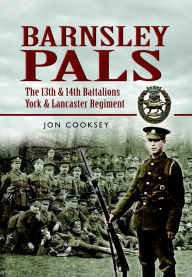 Title: Barnsley Pals: The 13th & 14th Battalions York and Lancaster Regiment, Author: Jon Cooksey