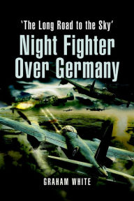 Title: Night Fighter Over Germany: 'The Long Road to the Sky', Author: Graham White