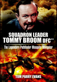 Title: Squadron Leader Tommy Broom DFC**: The Legendary Pathfinder Mosquito Navigator, Author: Tom Parry Evans