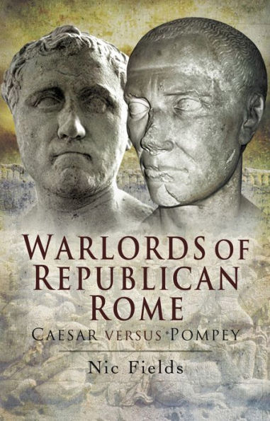 Warlords of Republican Rome: Caesar Versus Pompey