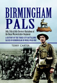 Title: Birmingham Pals: 14th, 15th & 16th (Service) Battalions of the Royal Warwickshire Regiment, A History of the Three City Battalions Raised in Birmingham in World War One, Author: Terry Carter