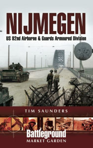 Title: Nijmegen: US 82nd Airborne & Guards Armoured Division, Author: Tim Saunders