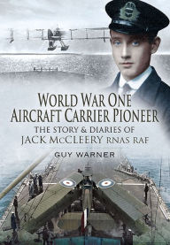 Title: World War One Aircraft Carrier Pioneer: The Story and Diaries of Captain JM McCleery RNAS/RAF, Author: Guy Warner