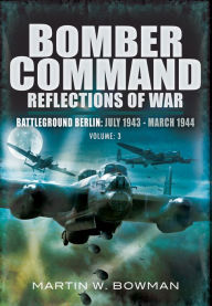 Title: Bomber Command: Reflections of War, Volume 3: Battleground Berlin, July 1943-March 1944, Author: Martin W. Bowman