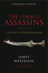 Title: The Ismaili Assassins: A History of Medieval Murder, Author: James Waterson