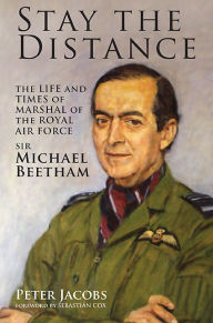 Title: Stay the Distance: The Life and Times of Marshal of the Royal Air Force Sir Michael Beetham, Author: Peter Jacobs