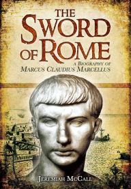 Title: The Sword of Rome: A Biography of Marcus Claudius Marcellus, Author: Jeremiah McCall