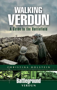 Title: Walking Verdun: A Guide to the Battlefield, Author: Christina Holstein Holstein