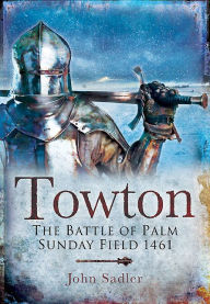 Title: Towton: The Battle of Palm Sunday Field, Author: John Sadler