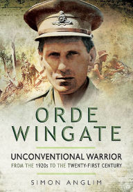 Title: Orde Wingate: Unconventional Warrior: From the 1920s to the Twenty-First Century, Author: Simon Anglim