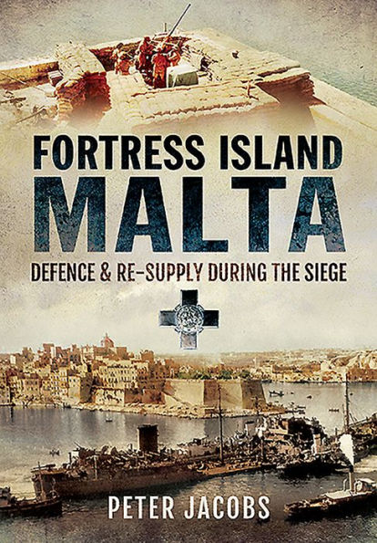 Fortress Island Malta: Defence and Re-Supply During the Siege