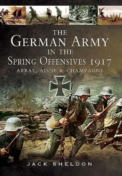 The German Army in the Spring Offensives 1917: Arras, Aisne and Champagne