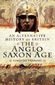 Title: The Anglo-Saxon Age: An Alternative History of Britain, Author: Timothy Venning