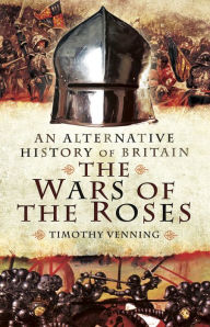 Title: The War of the Roses: An Alternative History of Britain, Author: Timothy Venning