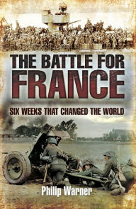 Title: The Battle for France: Six Weeks That Changed The World, Author: Philip Warner