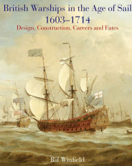 Title: British Warships in the Age of Sail, 1603-1714: Design, Construction, Careers and Fates, Author: Rif Winfield