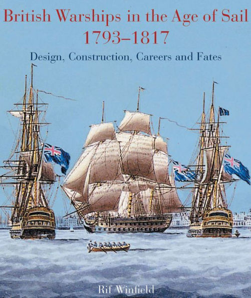 British Warships in the Age of Sail, 1793-1817: Design, Construction, Careers and Fates