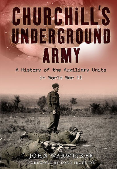 Churchill's Underground Army: A History of the Auxillary Units in World War II