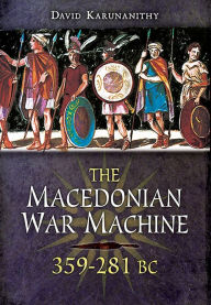 Title: The Macedonian War Machine, 359-281 BC, Author: David Karunanithy