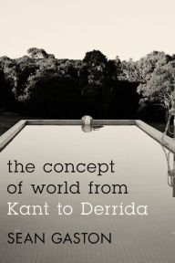 Title: The Concept of World from Kant to Derrida, Author: Sean Gaston