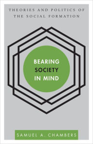 Title: Bearing Society in Mind: Theories and Politics of the Social Formation, Author: Samuel A Chambers